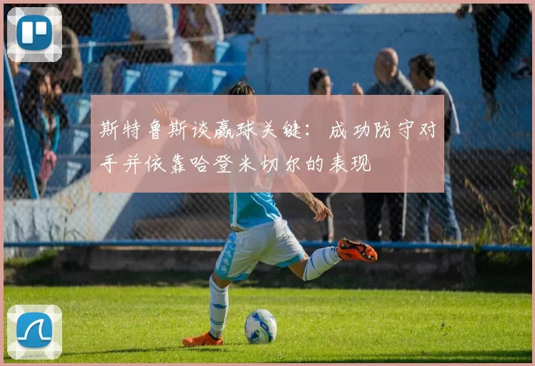 斯特鲁斯谈赢球关键：成功防守对手并依靠哈登米切尔的表现