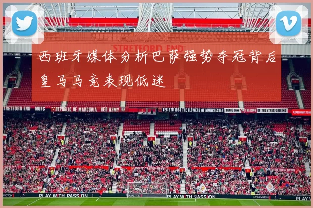西班牙媒体分析巴萨强势夺冠背后皇马马竞表现低迷