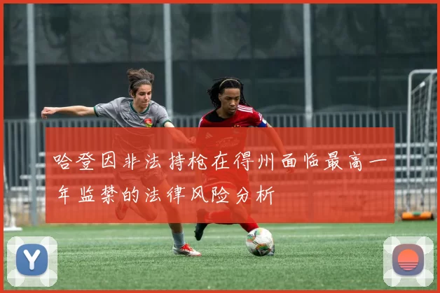哈登因非法持枪在得州面临最高一年监禁的法律风险分析