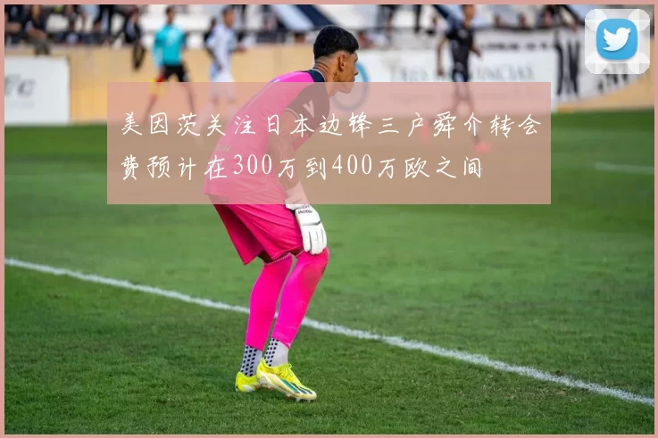 美因茨关注日本边锋三户舜介转会费预计在300万到400万欧之间