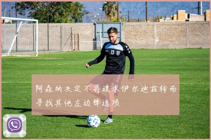 阿森纳决定不再追求伊尔迪兹转而寻找其他左边锋选项